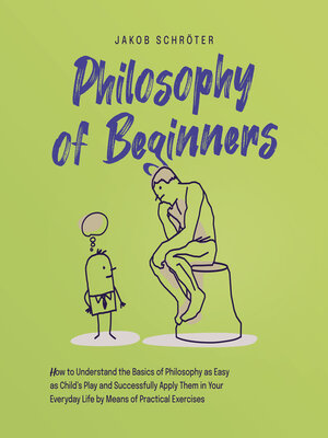 cover image of Philosophy for Beginners How to Understand the Basics of Philosophy as Easy as Child's Play and Successfully Apply Them in Your Everyday Life by Means of Practical Exercises